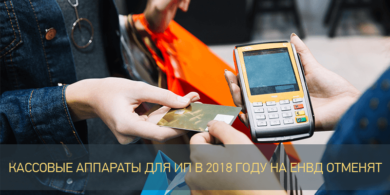 Кассовые аппараты для ИП в 2018 году на ЕНВД отменят