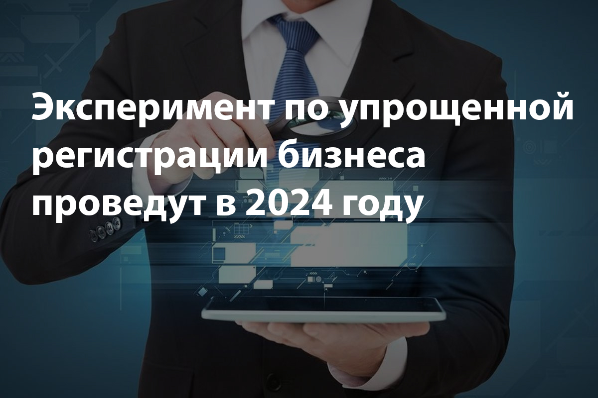 Эксперимент по упрощенной регистрации бизнеса 2024 ! | Новости «РусТехПром»