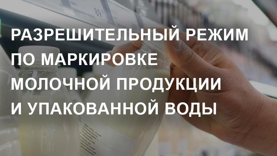 Разрешительный режим по маркировке в мае для молочной продукции и упакованной воды.